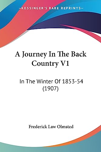 A Journey In The Back Country V1: In The Winter Of 1853-54 (1907) (9781436734981) by Olmsted, Frederick Law