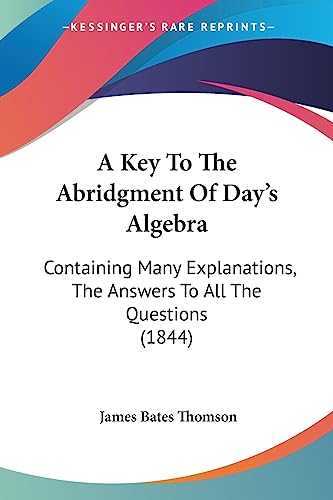 9781436735254: A Key To The Abridgment Of Day's Algebra: Containing Many Explanations, The Answers To All The Questions (1844)