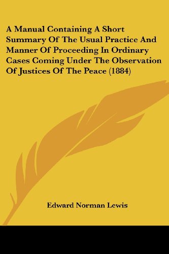 Stock image for A Manual Containing A Short Summary Of The Usual Practice And Manner Of Proceeding In Ordinary Cases Coming Under The Observation Of Justices Of The Peace (1884) for sale by California Books