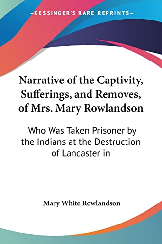 Beispielbild fr Narrative of the Captivity, Sufferings, and Removes, of Mrs. Mary Rowlandson: Who Was Taken Prisoner by the Indians at the Destruction of Lancaster in zum Verkauf von California Books