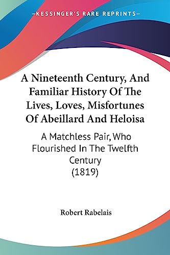 Imagen de archivo de A Nineteenth Century, And Familiar History Of The Lives, Loves, Misfortunes Of Abeillard And Heloisa: A Matchless Pair, Who Flourished In The Twelfth Century (1819) a la venta por ALLBOOKS1