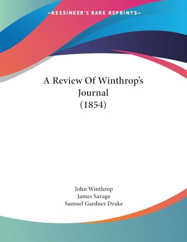 A Review Of Winthrop's Journal (1854) (9781436747578) by Winthrop, John; Savage, James; Drake, Samuel Gardner