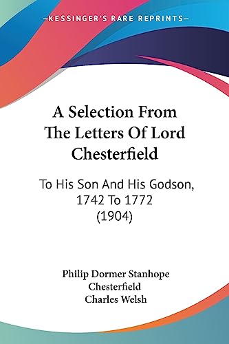 Imagen de archivo de A Selection From The Letters Of Lord Chesterfield: To His Son And His Godson, 1742 To 1772 (1904) a la venta por California Books
