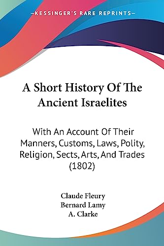 Stock image for A Short History Of The Ancient Israelites: With An Account Of Their Manners, Customs, Laws, Polity, Religion, Sects, Arts, And Trades (1802) for sale by California Books