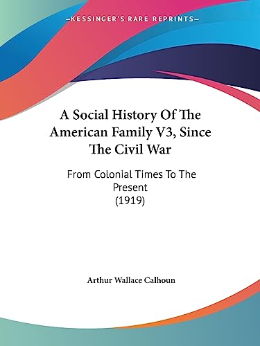 Imagen de archivo de A Social History Of The American Family V3, Since The Civil War: From Colonial Times To The Present (1919) a la venta por California Books