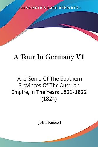 A Tour In Germany V1: And Some Of The Southern Provinces Of The Austrian Empire, In The Years 1820-1822 (1824) (9781436755122) by Russell, John