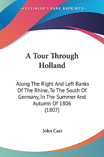 A Tour Through Holland: Along The Right And Left Banks Of The Rhine, To The South Of Germany, In The Summer And Autumn Of 1806 (1807) (9781436755245) by Carr Sir, John