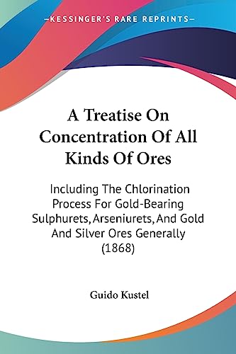 Stock image for A Treatise On Concentration Of All Kinds Of Ores: Including The Chlorination Process For Gold-Bearing Sulphurets, Arseniurets, And Gold And Silver Ores Generally (1868) for sale by California Books