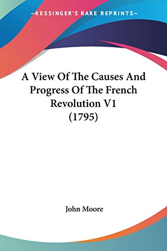 A View Of The Causes And Progress Of The French Revolution V1 (1795) (9781436756839) by Moore Sir, John