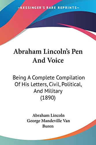 Abraham Lincoln's Pen And Voice: Being A Complete Compilation Of His Letters, Civil, Political, And Military (1890) (9781436759274) by Lincoln, Abraham