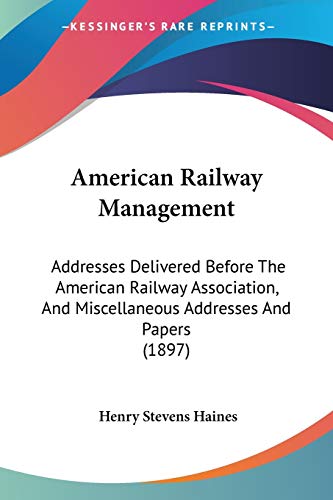 Stock image for American Railway Management: Addresses Delivered Before The American Railway Association, And Miscellaneous Addresses And Papers (1897) for sale by California Books