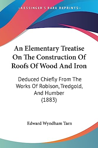 9781436770132: An Elementary Treatise On The Construction Of Roofs Of Wood And Iron: Deduced Chiefly From The Works Of Robison, Tredgold, And Humber (1883)