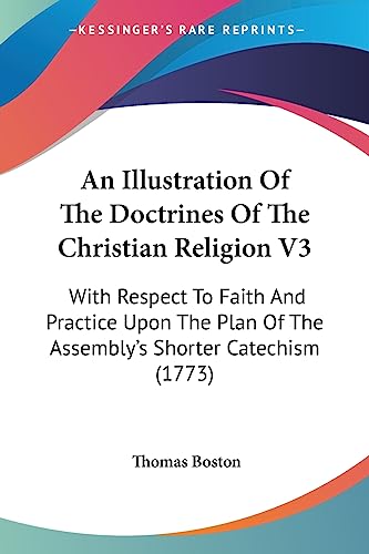An Illustration Of The Doctrines Of The Christian Religion V3: With Respect To Faith And Practice Upon The Plan Of The Assembly's Shorter Catechism (1773) (9781436773799) by Boston, Thomas