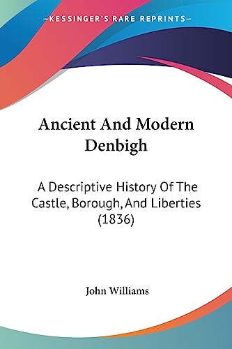 Ancient And Modern Denbigh: A Descriptive History Of The Castle, Borough, And Liberties (1836) (9781436777049) by Williams, Professor John