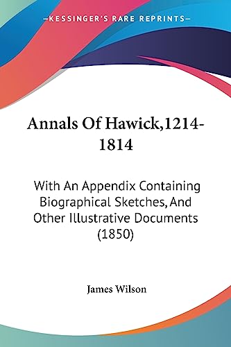 Annals Of Hawick,1214-1814: With An Appendix Containing Biographical Sketches, And Other Illustrative Documents (1850) (9781436778480) by Wilson, James