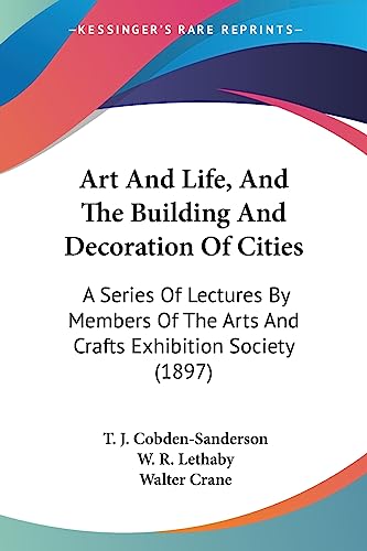 Art And Life, And The Building And Decoration Of Cities: A Series Of Lectures By Members Of The Arts And Crafts Exhibition Society (1897) (9781436781473) by Cobden-Sanderson, T J; Lethaby, W R; Crane, Walter