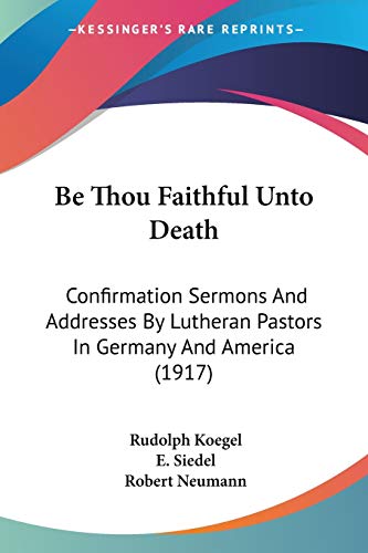 Beispielbild fr Be Thou Faithful Unto Death: Confirmation Sermons And Addresses By Lutheran Pastors In Germany And America (1917) zum Verkauf von ALLBOOKS1