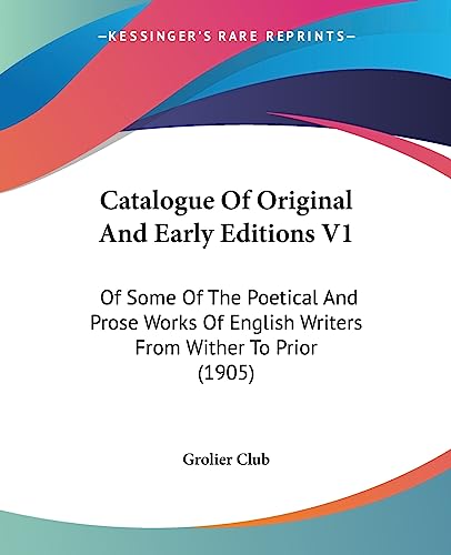 Catalogue Of Original And Early Editions V1: Of Some Of The Poetical And Prose Works Of English Writers From Wither To Prior (1905) (9781436798891) by Grolier Club