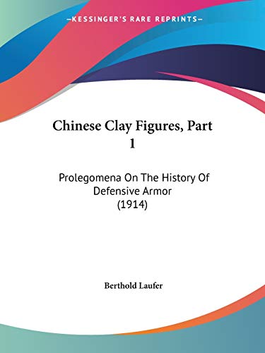 Chinese Clay Figures, Part 1: Prolegomena On The History Of Defensive Armor (1914) (9781436804325) by Laufer, Berthold