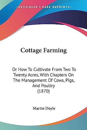 Cottage Farming: Or How To Cultivate From Two To Twenty Acres, With Chapters On The Management Of Cows, Pigs, And Poultry (1870) (9781436814843) by Doyle, Martin