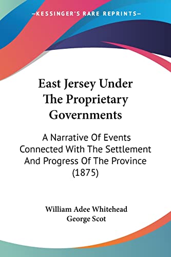 East Jersey Under The Proprietary Governments: A Narrative Of Events Connected With The Settlement And Progress Of The Province (1875) (9781436827997) by Whitehead, William Adee; Scot, George