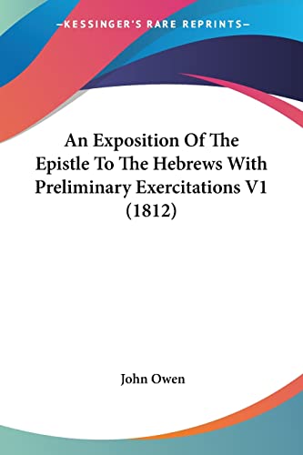 An Exposition Of The Epistle To The Hebrews With Preliminary Exercitations V1 (1812) (9781436841986) by Owen, John