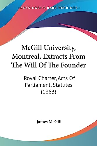 Stock image for McGill University, Montreal, Extracts From The Will Of The Founder: Royal Charter, Acts Of Parliament, Statutes (1883) for sale by California Books