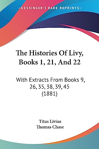 The Histories Of Livy, Books 1, 21, And 22: With Extracts From Books 9, 26, 35, 38, 39, 45 (1881) (9781436872669) by Livius, Titus