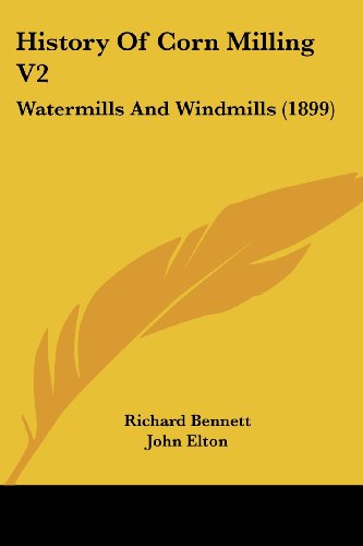 History Of Corn Milling V2: Watermills And Windmills (1899) (9781436873260) by Bennett (Ps, Richard; Elton, John