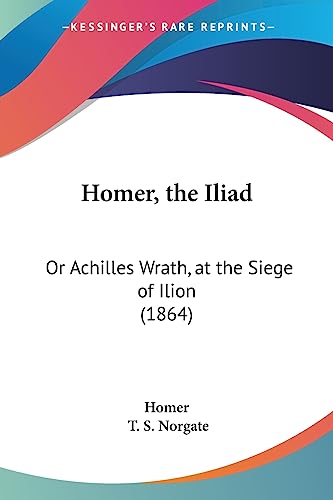 Homer, the Iliad: Or Achilles Wrath, at the Siege of Ilion (1864) (9781436876605) by Homer