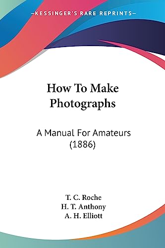 Imagen de archivo de How To Make Photographs: A Manual For Amateurs (1886) a la venta por California Books