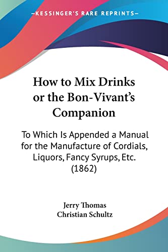 Stock image for How to Mix Drinks or the Bon-Vivant's Companion: To Which Is Appended a Manual for the Manufacture of Cordials, Liquors, Fancy Syrups, Etc. (1862) for sale by Lucky's Textbooks