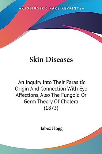 Imagen de archivo de Skin Diseases: An Inquiry Into Their Parasitic Origin And Connection With Eye Affections, Also The Fungoid Or Germ Theory Of Cholera (1873) a la venta por California Books