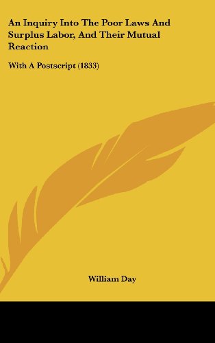 An Inquiry Into The Poor Laws And Surplus Labor, And Their Mutual Reaction: With A Postscript (1833) (9781436889988) by Day, William