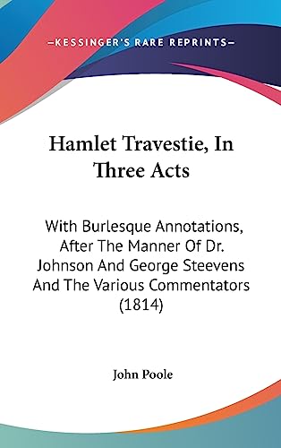 Hamlet Travestie, In Three Acts: With Burlesque Annotations, After The Manner Of Dr. Johnson And George Steevens And The Various Commentators (1814) (9781436894548) by Poole, John