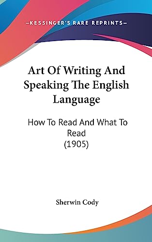 Art Of Writing And Speaking The English Language: How To Read And What To Read (1905) (9781436895033) by Cody, Sherwin