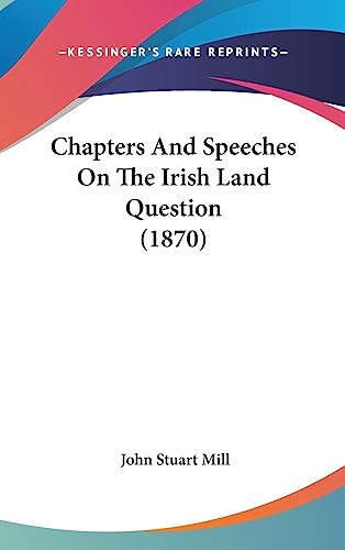 Chapters And Speeches On The Irish Land Question (1870) (9781436896009) by Mill, John Stuart