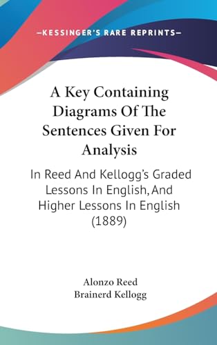 9781436898362: A Key Containing Diagrams Of The Sentences Given For Analysis: In Reed And Kellogg's Graded Lessons In English, And Higher Lessons In English (1889)