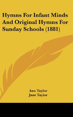 Hymns For Infant Minds And Original Hymns For Sunday Schools (1881) (9781436900898) by Taylor, Ann; Taylor, Jane
