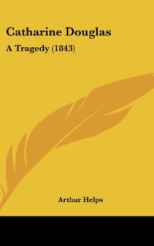 Catharine Douglas: A Tragedy (1843) (9781436907941) by Helps, Arthur