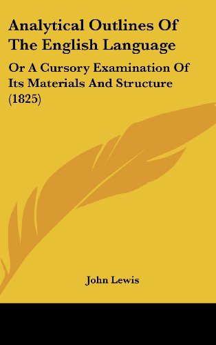 Analytical Outlines Of The English Language: Or A Cursory Examination Of Its Materials And Structure (1825) (9781436918145) by Lewis, John