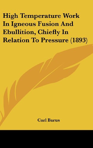 High Temperature Work In Igneous Fusion And Ebullition, Chiefly In Relation To Pressure (1893) (9781436918770) by Barus, Carl