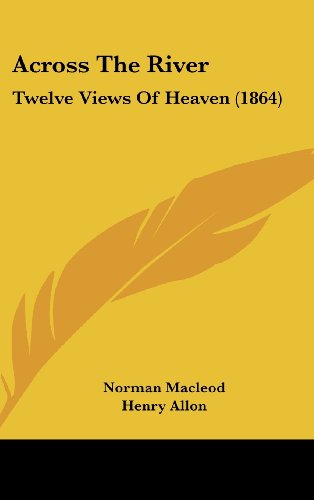 Across The River: Twelve Views Of Heaven (1864) (9781436919036) by Macleod, Norman; Allon, Henry; Hamilton, R. W.