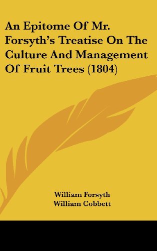 An Epitome Of Mr. Forsyth's Treatise On The Culture And Management Of Fruit Trees (1804) (9781436919982) by Forsyth, William; Cobbett, William