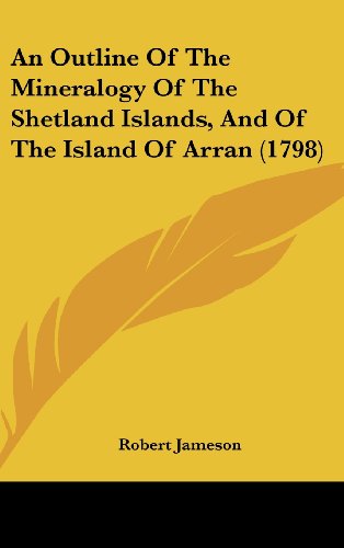 An Outline Of The Mineralogy Of The Shetland Islands, And Of The Island Of Arran (1798) (9781436930093) by Jameson, Robert
