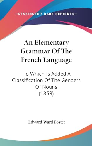 Stock image for An Elementary Grammar Of The French Language: To Which Is Added A Classification Of The Genders Of Nouns (1839) for sale by California Books