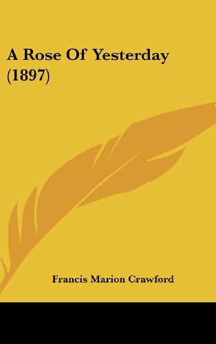 A Rose Of Yesterday (1897) (9781436933100) by Crawford, Francis Marion