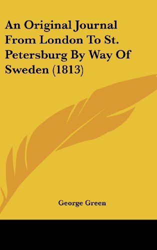 An Original Journal From London To St. Petersburg By Way Of Sweden (1813) (9781436933827) by Green, George