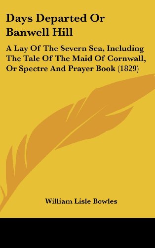 Days Departed Or Banwell Hill: A Lay Of The Severn Sea, Including The Tale Of The Maid Of Cornwall, Or Spectre And Prayer Book (1829) (9781436934015) by Bowles, William Lisle