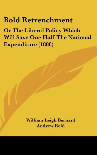 Bold Retrenchment: Or The Liberal Policy Which Will Save One Half The National Expenditure (1888) (9781436939232) by Bernard, William Leigh; Reid, Andrew